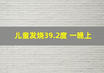 儿童发烧39.2度 一晚上